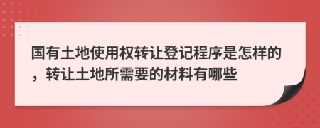 國(guó)有土地使用權(quán)轉(zhuǎn)讓登記程序是怎樣的，轉(zhuǎn)讓土地所需要的材料有哪些