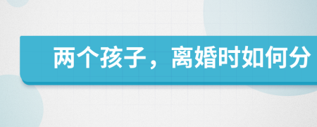 兩個(gè)孩子，離婚時(shí)如何分