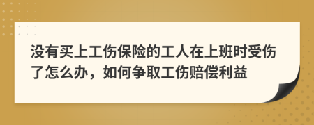 沒有買上工傷保險(xiǎn)的工人在上班時(shí)受傷了怎么辦，如何爭取工傷賠償利益