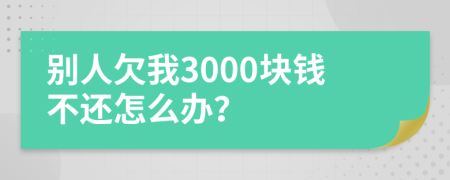 別人欠我3000塊錢(qián)不還怎么辦？