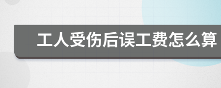 工人受傷后誤工費(fèi)怎么算