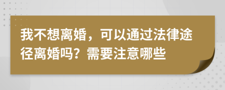 我不想離婚，可以通過(guò)法律途徑離婚嗎？需要注意哪些