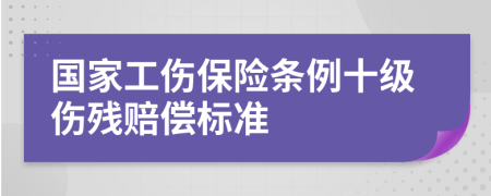 國(guó)家工傷保險(xiǎn)條例十級(jí)傷殘賠償標(biāo)準(zhǔn)
