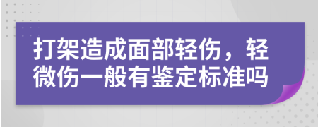 打架造成面部輕傷，輕微傷一般有鑒定標(biāo)準(zhǔn)嗎