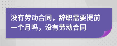 沒(méi)有勞動(dòng)合同，辭職需要提前一個(gè)月嗎，沒(méi)有勞動(dòng)合同