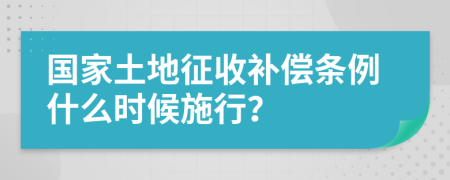 國家土地征收補(bǔ)償條例什么時候施行?