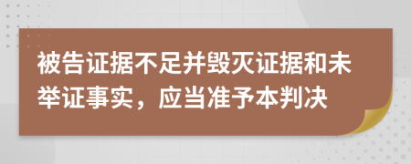 被告證據(jù)不足并毀滅證據(jù)和未舉證事實(shí)，應(yīng)當(dāng)準(zhǔn)予本判決