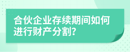 合伙企業(yè)存續(xù)期間如何進(jìn)行財(cái)產(chǎn)分割？