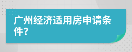 廣州經(jīng)濟(jì)適用房申請(qǐng)條件？