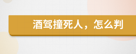 酒駕撞死人，怎么判