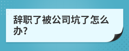 辭職了被公司坑了怎么辦?
