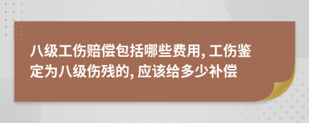 八級(jí)工傷賠償包括哪些費(fèi)用, 工傷鑒定為八級(jí)傷殘的, 應(yīng)該給多少補(bǔ)償