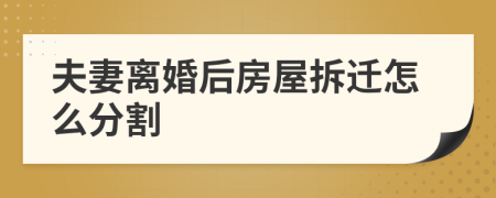 夫妻離婚后房屋拆遷怎么分割