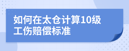 如何在太倉(cāng)計(jì)算10級(jí)工傷賠償標(biāo)準(zhǔn)