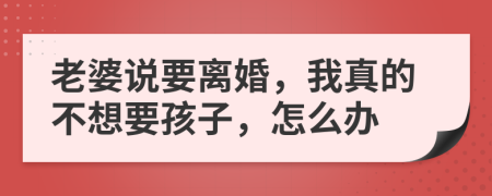 老婆說要離婚，我真的不想要孩子，怎么辦