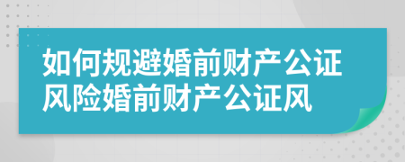 如何規(guī)避婚前財(cái)產(chǎn)公證風(fēng)險(xiǎn)婚前財(cái)產(chǎn)公證風(fēng)