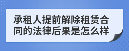 承租人提前解除租賃合同的法律后果是怎么樣