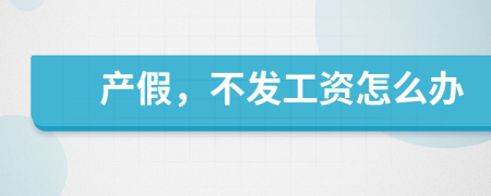 產(chǎn)假，不發(fā)工資怎么辦