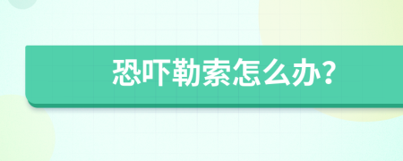 恐嚇勒索怎么辦？