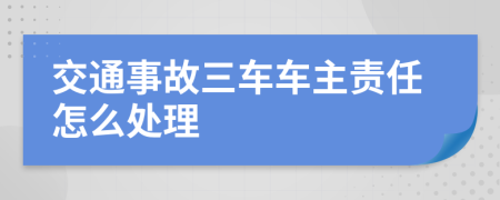 交通事故三車車主責任怎么處理