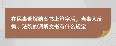 在民事調(diào)解結(jié)案書上簽字后，當(dāng)事人反悔，法院的調(diào)解文書有什么規(guī)定