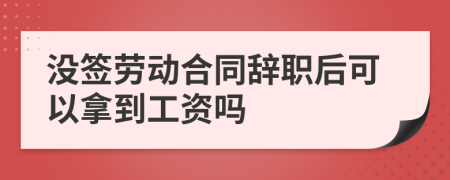 沒簽勞動合同辭職后可以拿到工資嗎