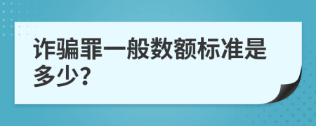 詐騙罪一般數(shù)額標準是多少？