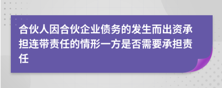 合伙人因合伙企業(yè)債務(wù)的發(fā)生而出資承擔(dān)連帶責(zé)任的情形一方是否需要承擔(dān)責(zé)任