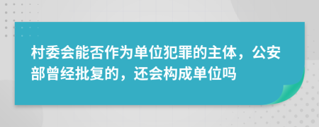 村委會能否作為單位犯罪的主體，公安部曾經(jīng)批復的，還會構(gòu)成單位嗎