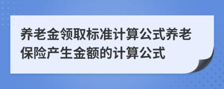 養(yǎng)老金領(lǐng)取標(biāo)準(zhǔn)計(jì)算公式養(yǎng)老保險(xiǎn)產(chǎn)生金額的計(jì)算公式