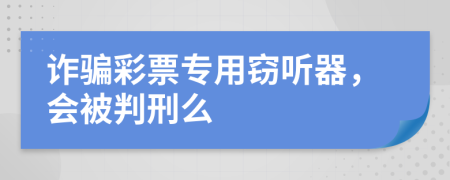 詐騙彩票專用竊聽器，會被判刑么