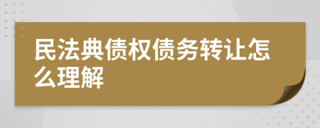 民法典債權(quán)債務(wù)轉(zhuǎn)讓怎么理解