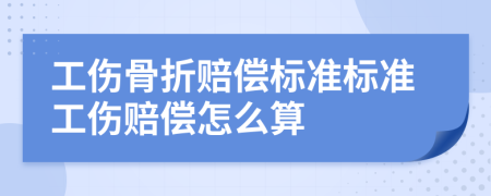 工傷骨折賠償標準標準工傷賠償怎么算