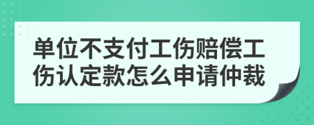 單位不支付工傷賠償工傷認定款怎么申請仲裁