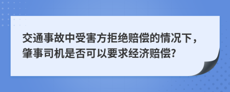 交通事故中受害方拒絕賠償?shù)那闆r下，肇事司機(jī)是否可以要求經(jīng)濟(jì)賠償?