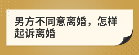 男方不同意離婚，怎樣起訴離婚