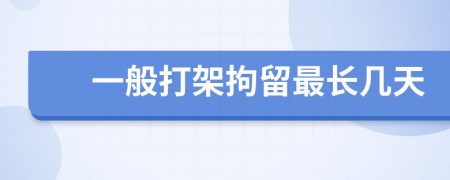 一般打架拘留最長(zhǎng)幾天