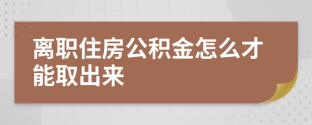 離職住房公積金怎么才能取出來