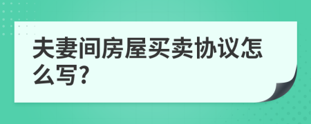 夫妻間房屋買賣協(xié)議怎么寫?
