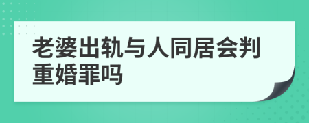 老婆出軌與人同居會(huì)判重婚罪嗎
