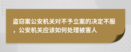 盜竊案公安機(jī)關(guān)對(duì)不予立案的決定不服，公安機(jī)關(guān)應(yīng)該如何處理被害人