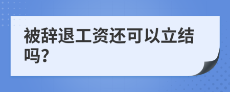 被辭退工資還可以立結(jié)嗎？