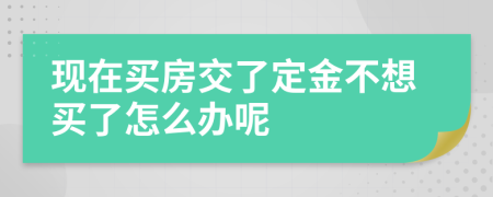 現(xiàn)在買房交了定金不想買了怎么辦呢