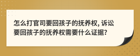 怎么打官司要回孩子的撫養(yǎng)權(quán), 訴訟要回孩子的撫養(yǎng)權(quán)需要什么證據(jù)？