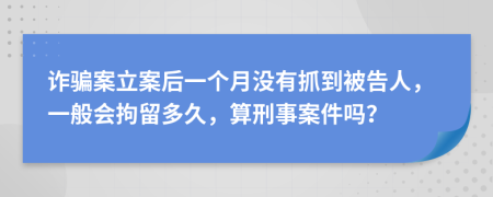 詐騙案立案后一個(gè)月沒有抓到被告人，一般會(huì)拘留多久，算刑事案件嗎？