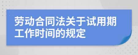 勞動(dòng)合同法關(guān)于試用期工作時(shí)間的規(guī)定