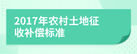  2017年農(nóng)村土地征收補(bǔ)償標(biāo)準(zhǔn)