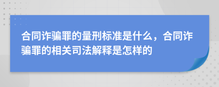合同詐騙罪的量刑標(biāo)準(zhǔn)是什么，合同詐騙罪的相關(guān)司法解釋是怎樣的