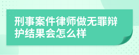 刑事案件律師做無罪辯護(hù)結(jié)果會怎么樣
