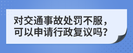 對(duì)交通事故處罰不服，可以申請(qǐng)行政復(fù)議嗎？
